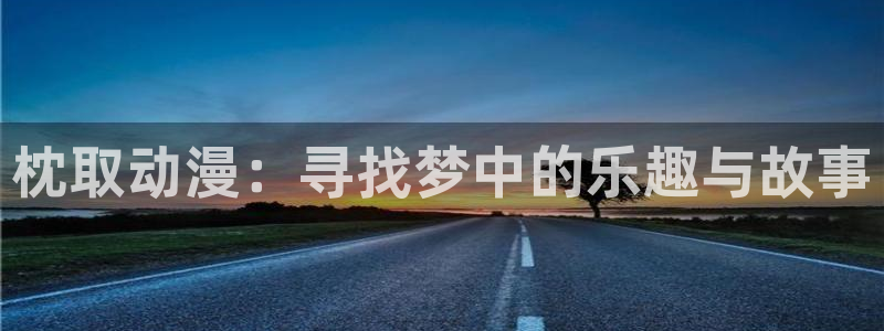 囧次元官方正版：枕取动漫：寻找梦中的乐趣与故事